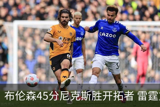 布伦森45分尼克斯胜开拓者 雷霆重回西部第一
